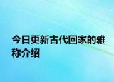 今日更新古代回家的雅称介绍