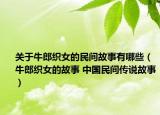 关于牛郎织女的民间故事有哪些（牛郎织女的故事 中国民间传说故事）