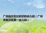 广州南沙区比较好的幼儿园（广州市南沙区第一幼儿园）