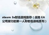 steam 3a射击游戏推荐（战地 EA公司发行的第一人称射击游戏系列）