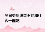 今日更新波菜不能和什么一起吃