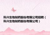 科兴生物制药股份有限公司招聘（科兴生物制药股份有限公司）