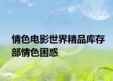 情色电影世界精品库存部情色困惑