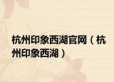 杭州印象西湖官网（杭州印象西湖）