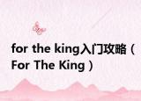 for the king入门攻略（For The King）