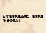 自考婚姻家庭法课程（婚姻家庭法 法律概念）