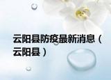 云阳县防疫最新消息（云阳县）