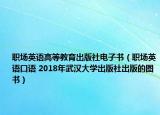 职场英语高等教育出版社电子书（职场英语口语 2018年武汉大学出版社出版的图书）