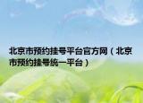 北京市预约挂号平台官方网（北京市预约挂号统一平台）