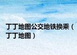 丁丁地图公交地铁换乘（丁丁地图）