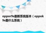 oppor9s最新系统版本（oppok9s是什么系统）
