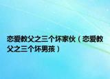 恋爱教父之三个坏家伙（恋爱教父之三个坏男孩）