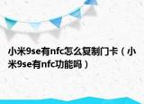 小米9se有nfc怎么复制门卡（小米9se有nfc功能吗）