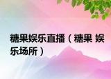 糖果娱乐直播（糖果 娱乐场所）