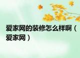 爱家网的装修怎么样啊（爱家网）
