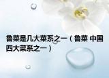 鲁菜是几大菜系之一（鲁菜 中国四大菜系之一）