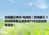 覆雨翻云粤语 电视剧（覆雨翻云 2006年林峯主演香港TVB古装武侠电视剧）