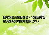 回龙观星美国际影城（北京回龙观星美国际影城管理有限公司）
