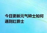 今日更新元气骑士如何遇到红爵士