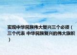 实现中华民族伟大复兴三个必须（三个代表 中华民族复兴的伟大旗帜）