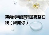 舞向你电影韩国完整在线（舞向你）