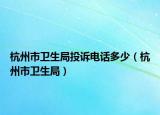 杭州市卫生局投诉电话多少（杭州市卫生局）