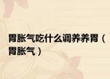 胃胀气吃什么调养养胃（胃胀气）