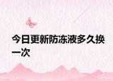 今日更新防冻液多久换一次