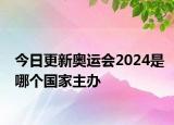 今日更新奥运会2024是哪个国家主办