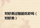 对虾类过敏能吃虾吗（对虾类）