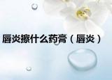 唇炎擦什么药膏（唇炎）