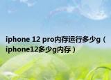 iphone 12 pro内存运行多少g（iphone12多少g内存）