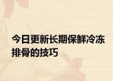 今日更新长期保鲜冷冻排骨的技巧