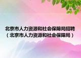 北京市人力资源和社会保障局招聘（北京市人力资源和社会保障局）
