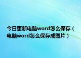 今日更新电脑word怎么保存（电脑word怎么保存成图片）