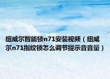 纽威尔智能锁n71安装视频（纽威尔n71指纹锁怎么调节提示音音量）