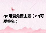 qq可爱免费主题（qq可爱签名）