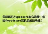 荣耀耳机flypodspro怎么连接（荣耀flypods pro耳机的触控功能）