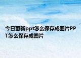 今日更新ppt怎么保存成图片PPT怎么保存成图片