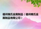 福州维氏金属制品（福州唯氏金属制品有限公司）