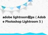 adobe lightroom和ps（Adobe Photoshop Lightroom 5）