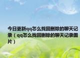 今日更新qq怎么找回删除的聊天记录（qq怎么找回删除的聊天记录图片）