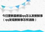 今日更新最新版qq怎么发新鲜事（qq发现新鲜事怎样消除）
