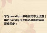 华为nova8pro来电震动怎么设置（华为nova8pro手机怎么能铃声和震动同步）