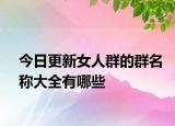 今日更新女人群的群名称大全有哪些