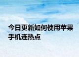 今日更新如何使用苹果手机连热点