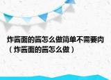 炸酱面的酱怎么做简单不需要肉（炸酱面的酱怎么做）