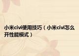 小米civi使用技巧（小米civi怎么开性能模式）
