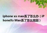 iphone xs max丢了怎么办（iPhoneXs Max丢了怎么找回）