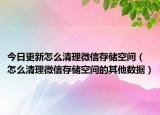 今日更新怎么清理微信存储空间（怎么清理微信存储空间的其他数据）